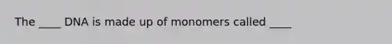 The ____ DNA is made up of monomers called ____