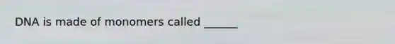 DNA is made of monomers called ______