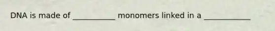 DNA is made of ___________ monomers linked in a ____________