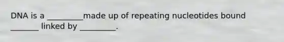 DNA is a _________made up of repeating nucleotides bound _______ linked by _________.