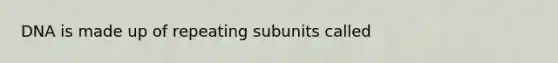 DNA is made up of repeating subunits called