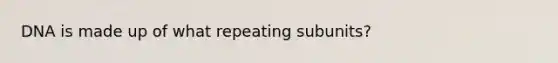 DNA is made up of what repeating subunits?