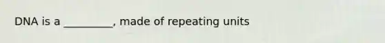 DNA is a _________, made of repeating units