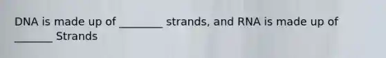 DNA is made up of ________ strands, and RNA is made up of _______ Strands