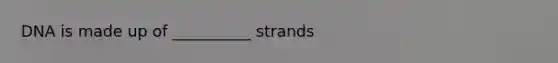 DNA is made up of __________ strands