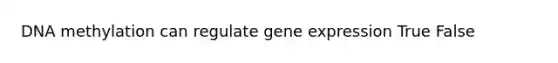 DNA methylation can regulate <a href='https://www.questionai.com/knowledge/kFtiqWOIJT-gene-expression' class='anchor-knowledge'>gene expression</a> True False