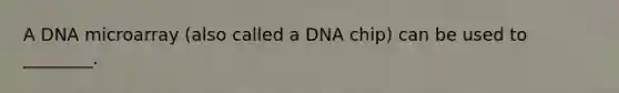 A DNA microarray (also called a DNA chip) can be used to ________.