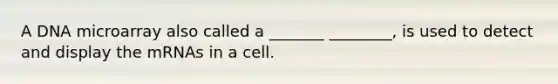 A DNA microarray also called a _______ ________, is used to detect and display the mRNAs in a cell.