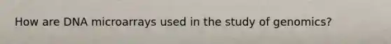 How are DNA microarrays used in the study of genomics?