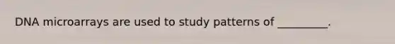 DNA microarrays are used to study patterns of _________.