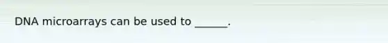 DNA microarrays can be used to ______.