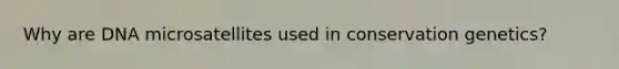 Why are DNA microsatellites used in conservation genetics?