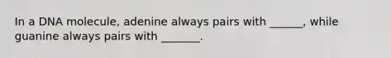 In a DNA molecule, adenine always pairs with ______, while guanine always pairs with _______.