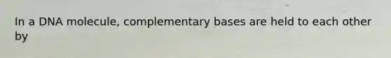 In a DNA molecule, complementary bases are held to each other by