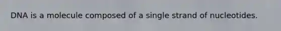 DNA is a molecule composed of a single strand of nucleotides.