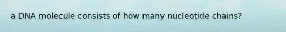 a DNA molecule consists of how many nucleotide chains?