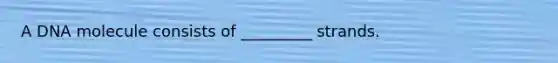 A DNA molecule consists of _________ strands.