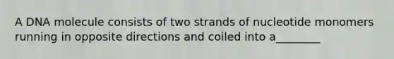 A DNA molecule consists of two strands of nucleotide monomers running in opposite directions and coiled into a________