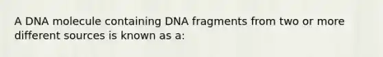 A DNA molecule containing DNA fragments from two or more different sources is known as a: