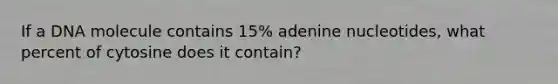 If a DNA molecule contains 15% adenine nucleotides, what percent of cytosine does it contain?