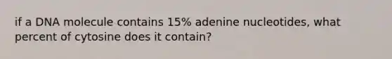 if a DNA molecule contains 15% adenine nucleotides, what percent of cytosine does it contain?