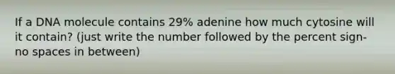 If a DNA molecule contains 29% adenine how much cytosine will it contain? (just write the number followed by the percent sign- no spaces in between)