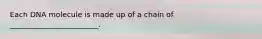 Each DNA molecule is made up of a chain of ________________________.
