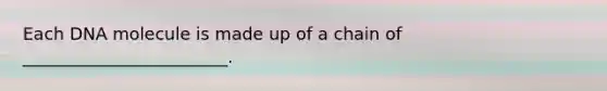 Each DNA molecule is made up of a chain of ________________________.