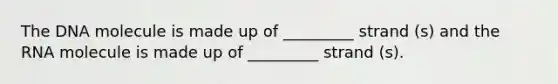 The DNA molecule is made up of _________ strand (s) and the RNA molecule is made up of _________ strand (s).
