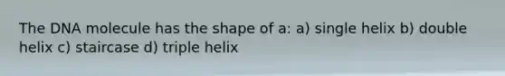 The DNA molecule has the shape of a: a) single helix b) double helix c) staircase d) triple helix