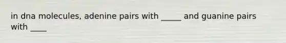in dna molecules, adenine pairs with _____ and guanine pairs with ____