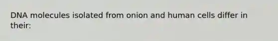 DNA molecules isolated from onion and human cells differ in their: