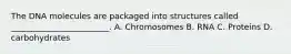 The DNA molecules are packaged into structures called ________________________. A. Chromosomes B. RNA C. Proteins D. carbohydrates