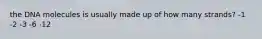 the DNA molecules is usually made up of how many strands? -1 -2 -3 -6 -12