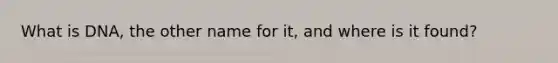 What is DNA, the other name for it, and where is it found?
