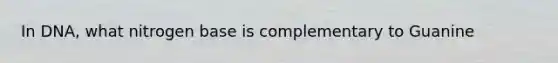 In DNA, what nitrogen base is complementary to Guanine