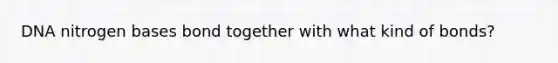 DNA nitrogen bases bond together with what kind of bonds?