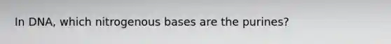 In DNA, which nitrogenous bases are the purines?