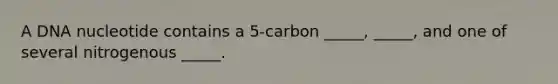 A DNA nucleotide contains a 5-carbon _____, _____, and one of several nitrogenous _____.