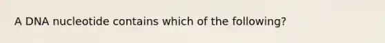 A DNA nucleotide contains which of the following?