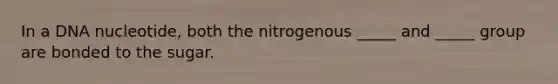 In a DNA nucleotide, both the nitrogenous _____ and _____ group are bonded to the sugar.