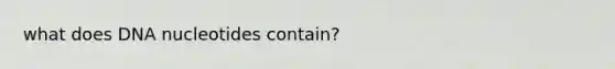 what does DNA nucleotides contain?