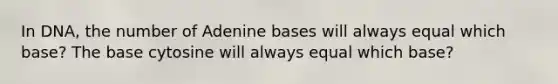 In DNA, the number of Adenine bases will always equal which base? The base cytosine will always equal which base?