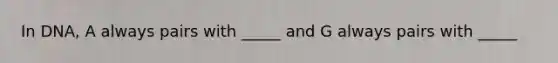 In DNA, A always pairs with _____ and G always pairs with _____