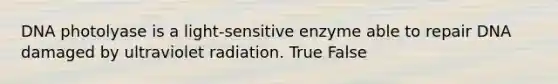 DNA photolyase is a light-sensitive enzyme able to repair DNA damaged by ultraviolet radiation. True False