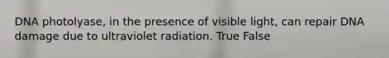 DNA photolyase, in the presence of visible light, can repair DNA damage due to ultraviolet radiation. True False