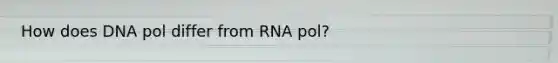 How does DNA pol differ from RNA pol?