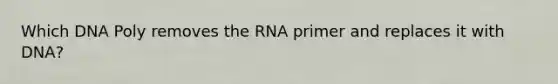 Which DNA Poly removes the RNA primer and replaces it with DNA?