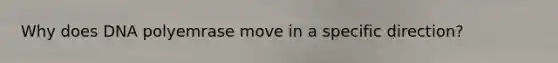 Why does DNA polyemrase move in a specific direction?