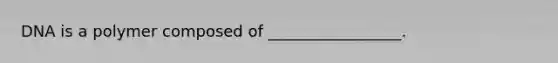 DNA is a polymer composed of _________________.